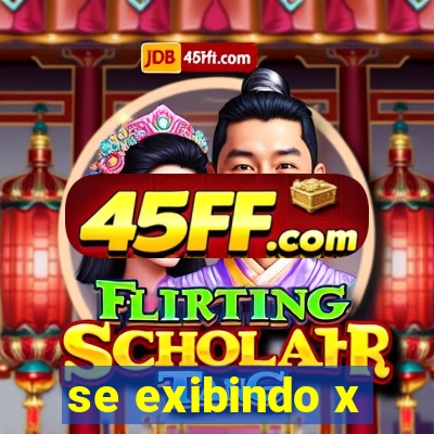 se exibindo x